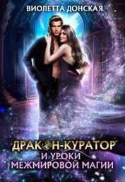 Донская Виолетта - Дракон-куратор и уроки межмировой магии (СИ)