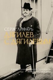 Лифарь Сергей Михайлович - Дягилев. С Дягилевым