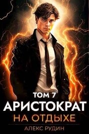 Книга Аристократ на отдыхе. Том седьмой (СИ) Аристократ на отдыхе. Том седьмой (СИ)