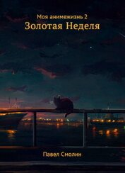 Смолин Павел - Моя анимежизнь. Том 2. Золотая Неделя