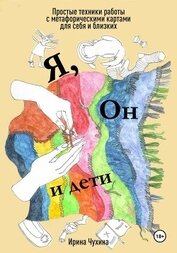 Чухина Ирина - Я, он и дети. Простые техники работы с метафорическими картами для себя и близких