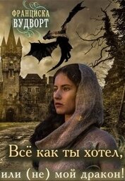 Книга Всё, как ты хотел, или (Не) мой дракон (СИ) Всё, как ты хотел, или (Не) мой дракон (СИ)