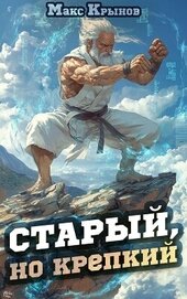 Книга Старый, но крепкий (СИ) Старый, но крепкий (СИ)
