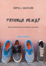 Книга Разница между. Русский репетитор об английских синонимах. Книга первая Разница между. Русский репетитор об английских синонимах. Книга первая