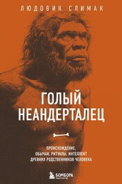 Книга Голый неандерталец. Происхождение, обычаи, ритуалы, интеллект древних родственников человека Голый неандерталец. Происхождение, обычаи, ритуалы, интеллект древних родственников человека