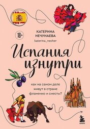Нечунаева Катерина Алексеевна - Испания изнутри. Как на самом деле живут в стране фламенко и сиесты?