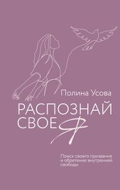 Усова Полина Сергеевна - Распознай свое Я. Поиск своего призвания и обретение внутренней свободы