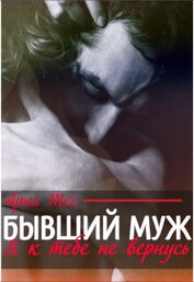 Тес Ария - Бывший муж. Я к тебе не вернусь (СИ)