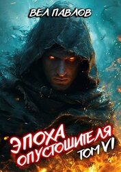 Эпоха Опустошителя. Том VI (СИ)