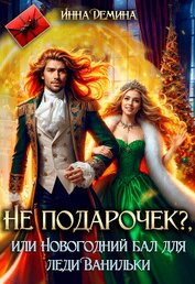 Демина Инна - Не подарочек? или Новогодний бал для леди Ванильки (СИ)