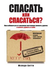 Книга Спасать или спасаться? Как избавиться от желания постоянно опекать других и начать думать о себе Спасать или спасаться? Как избавиться от желания постоянно опекать других и начать думать о себе