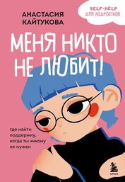 Кайтукова Анастасия - Меня никто не любит! Где найти поддержку, когда ты никому не нужен