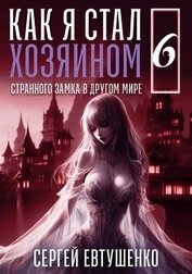 Евтушенко Сергей Георгиевич - Как я стал хозяином странного замка в другом мире. Книга 6 (СИ)