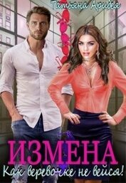 Аридея Татьяна - Измена. Как веревочке не вейся! (СИ)