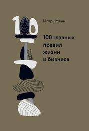 Книга 100 главных правил жизни и бизнеса 100 главных правил жизни и бизнеса