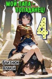 Мой папа – попаданец! Книга 4 (СИ)