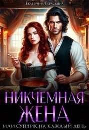 Гераскина Екатерина - Никчемная жена, или супчик на каждый день (СИ)