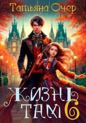 Очер Татьяна - Жизнь Там. Книга 6 (СИ)