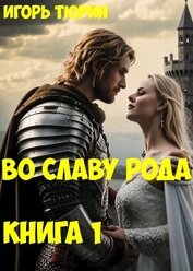Тюрин Игорь - Во славу рода. Книга 1 (СИ)