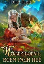 Жнец Анна - Пожертвовать всем ради нее (СИ)