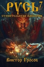 Гросов Виктор - Русь. Строительство империи 7 (СИ)