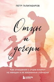 Галигабаров Пётр - Отцы и дочери. Как отношения с отцом влияют на женщин и их жизненные сценарии
