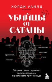 Убийцы от сатаны. Сборник самых страшных грехов, попавших в реальность прямо из ада