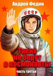 Федин Андрей - Таких не берут в космонавты. Часть 3 (СИ)