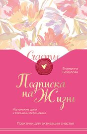 Беззубова Екатерина Валерьевна - Подписка на жизнь. Маленькие шаги к большим переменам