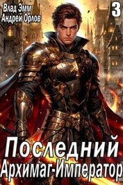 Последний Архимаг-Император. Том 3 (СИ)