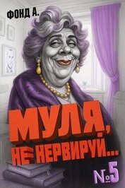 Книга Муля, не нервируй… Книга 5 (СИ) Муля, не нервируй… Книга 5 (СИ)