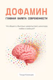 Казанцев Тимур - Дофамин – главная валюта современности. Что общего у быстрых удовольствий, шоколада, любви и амбиций