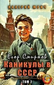 Юрич Валерий - Егор Смирнов: каникулы в СССР. Том 2 (СИ)