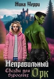 Неправильный Орк. Сказки для взрослых (СИ)