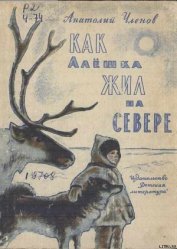 Членов Анатолий Филиппович - Как Алёшка жил на Севере