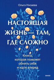 Книга Настоящая жизнь – там, где сложно. Книга, которая поможет обнять себя и идти вперед Настоящая жизнь – там, где сложно. Книга, которая поможет обнять себя и идти вперед