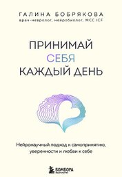 Книга Принимай себя каждый день. Нейронаучный подход к самопринятию, уверенности и любви к себе Принимай себя каждый день. Нейронаучный подход к самопринятию, уверенности и любви к себе