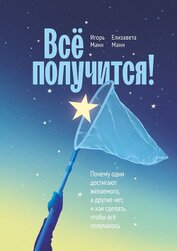 Книга Всё получится! Почему одни достигают желаемого, а другие нет, и как сделать, чтобы всё получалось Всё получится! Почему одни достигают желаемого, а другие нет, и как сделать, чтобы всё получалось