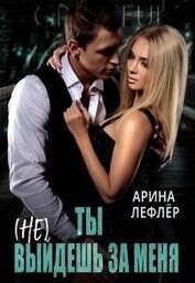 Лефлер Арина - Ты (не) выйдешь за меня (СИ)