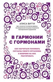 Книга В гармонии с гормонами. Как научиться понимать сигналы своего организма и вовремя на них реагировать В гармонии с гормонами. Как научиться понимать сигналы своего организма и вовремя на них реагировать