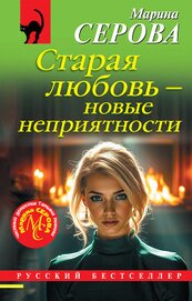 Серова Марина Сергеевна - Старая любовь – новые неприятности
