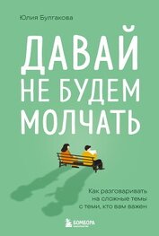 Булгакова Юлия - Давай не будем молчать. Как разговаривать на сложные темы с теми, кто вам важен