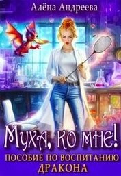 Андреева Алёна - Муха, ко мне! Пособие по воспитанию дракона (СИ)