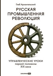 Русская промышленная революция: Управленческие уроки первой половины XIX века