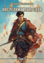 Романович Роман - Наследник Мудрецов. Том 5 (СИ)