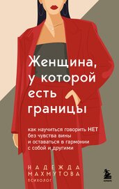 Книга Женщина, у которой есть границы. Как научиться говорить “нет” без чувства вины и оставаться в гармон Женщина, у которой есть границы. Как научиться говорить “нет” без чувства вины и оставаться в гармон
