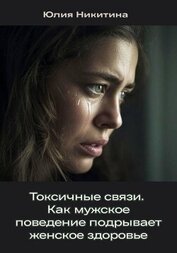 Токсичные связи. Как мужское поведение подрывает женское здоровье