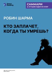 Книга Кто заплачет, когда ты умрешь? Уроки жизни от монаха, который продал свой «феррари». Робин Шарма. Са Кто заплачет, когда ты умрешь? Уроки жизни от монаха, который продал свой «феррари». Робин Шарма. Са