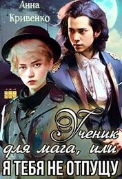 Кривенко Анна - Ученик для мага, или Я тебя не отпущу (СИ)