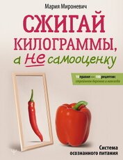 Сжигай килограммы, а не самооценку. Система осознанного питания. 10 правил – 100 рецептов: стройнеем
